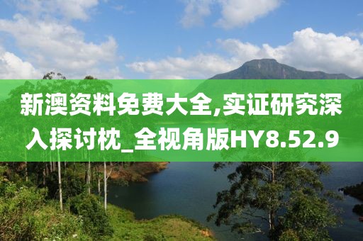 新澳资料免费大全,实证研究深入探讨枕_全视角版HY8.52.9