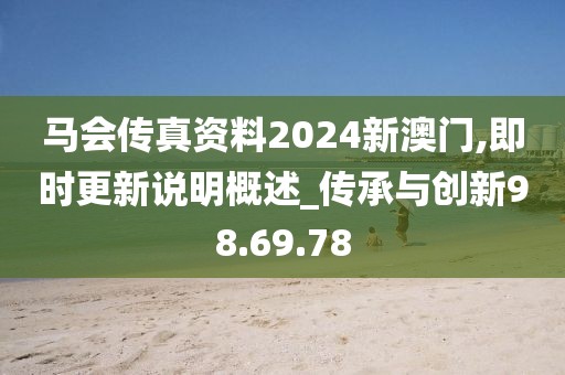 马会传真资料2024新澳门,即时更新说明概述_传承与创新98.69.78