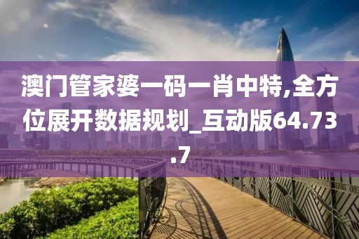 澳门管家婆一码一肖中特,全方位展开数据规划_互动版64.73.7