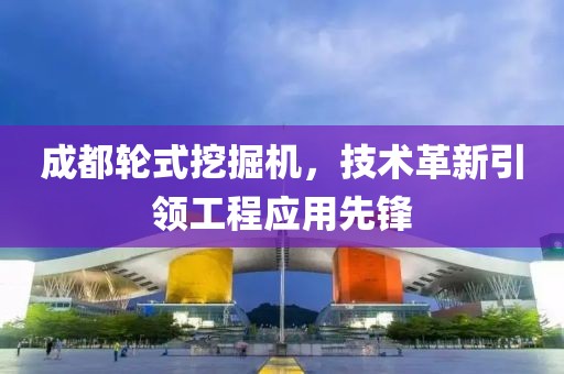 成都轮式挖掘机，技术革新引领工程应用先锋