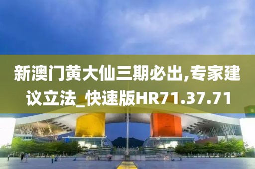 新澳门黄大仙三期必出,专家建议立法_快速版HR71.37.71