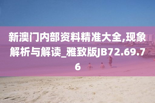 新澳门内部资料精准大全,现象解析与解读_雅致版JB72.69.76