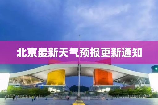 北京最新天气预报更新通知