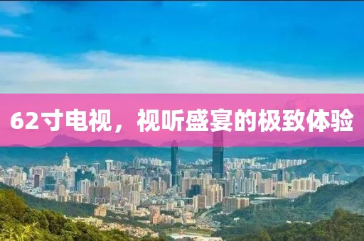 62寸电视，视听盛宴的极致体验