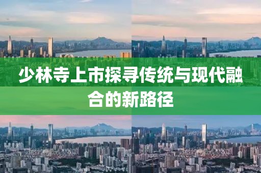 少林寺上市探寻传统与现代融合的新路径