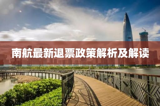 南航最新退票政策解析及解读