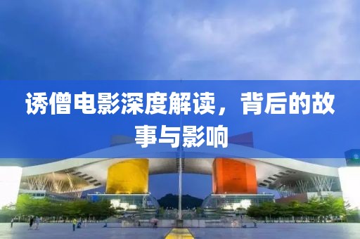 诱僧电影深度解读，背后的故事与影响