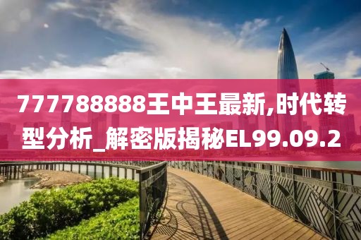 777788888王中王最新,时代转型分析_解密版揭秘EL99.09.20
