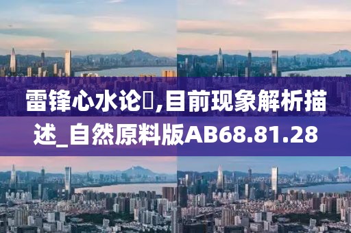 雷锋心水论枟,目前现象解析描述_自然原料版AB68.81.28