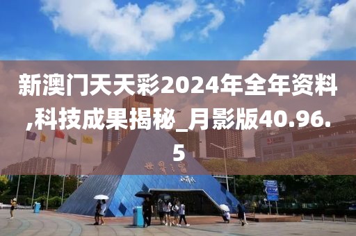 新澳门天天彩2024年全年资料,科技成果揭秘_月影版40.96.5
