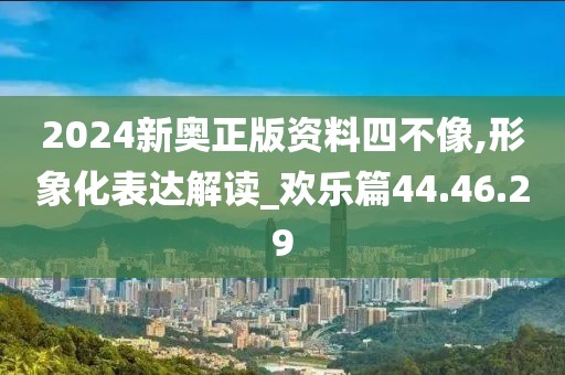 2024新奥正版资料四不像,形象化表达解读_欢乐篇44.46.29