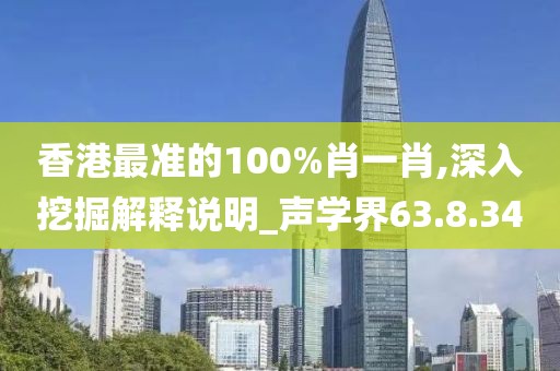 香港最准的100%肖一肖,深入挖掘解释说明_声学界63.8.34