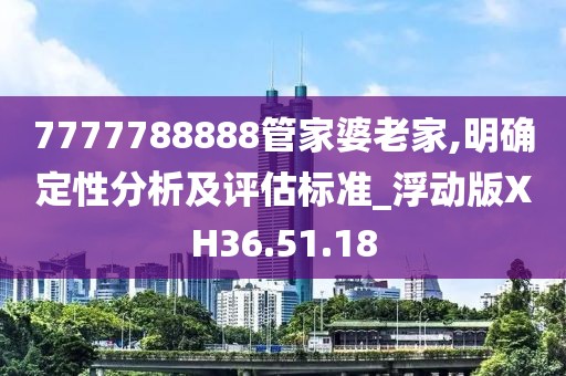 7777788888管家婆老家,明确定性分析及评估标准_浮动版XH36.51.18