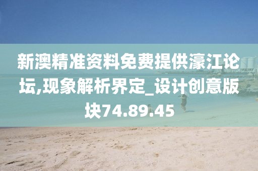 新澳精准资料免费提供濠江论坛,现象解析界定_设计创意版块74.89.45