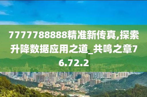 7777788888精准新传真,探索升降数据应用之道_共鸣之章76.72.2