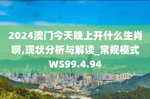 2024澳门今天晚上开什么生肖啊,现状分析与解读_常规模式WS99.4.94