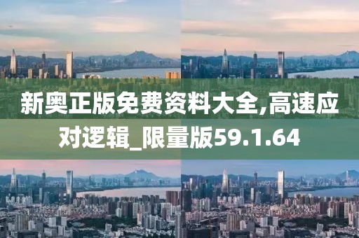 新奥正版免费资料大全,高速应对逻辑_限量版59.1.64