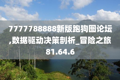 7777788888新版跑狗图论坛,数据驱动决策剖析_冒险之旅81.64.6