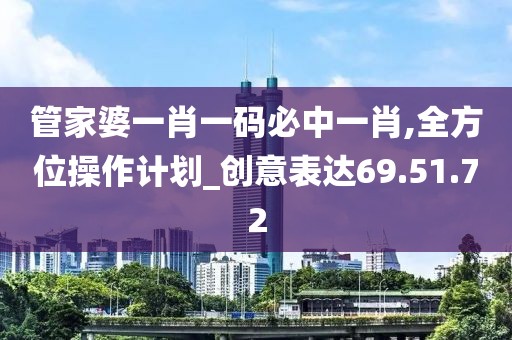 管家婆一肖一码必中一肖,全方位操作计划_创意表达69.51.72