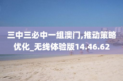 三中三必中一组澳门,推动策略优化_无线体验版14.46.62