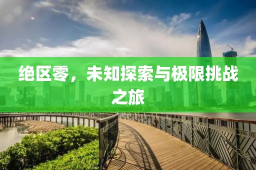 绝区零，未知探索与极限挑战之旅