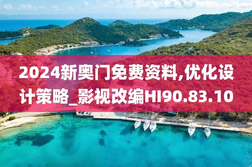 2024新奥门免费资料,优化设计策略_影视改编HI90.83.10