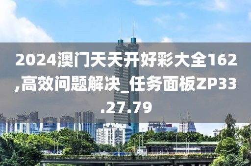 2024澳门天天开好彩大全162,高效问题解决_任务面板ZP33.27.79