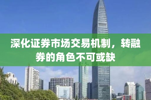 深化证券市场交易机制，转融券的角色不可或缺