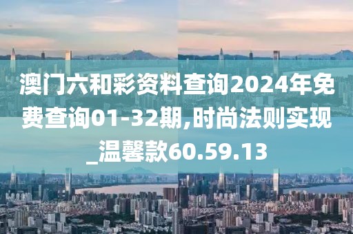 澳门六和彩资料查询2024年免费查询01-32期,时尚法则实现_温馨款60.59.13