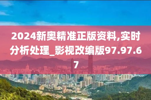 2024新奥精准正版资料,实时分析处理_影视改编版97.97.67