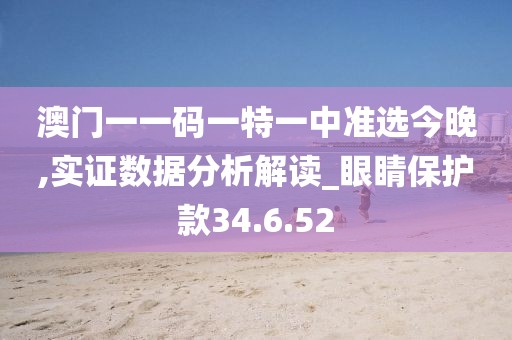 澳门一一码一特一中准选今晚,实证数据分析解读_眼睛保护款34.6.52