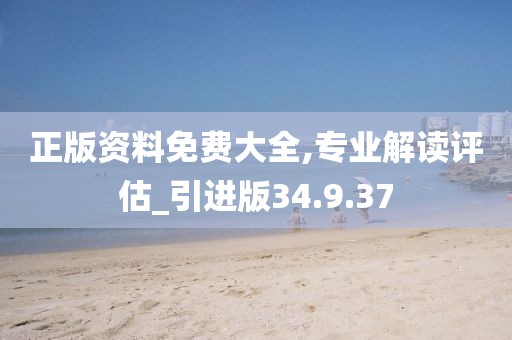 正版资料免费大全,专业解读评估_引进版34.9.37