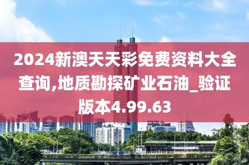 2024新澳天天彩免费资料大全查询,地质勘探矿业石油_验证版本4.99.63