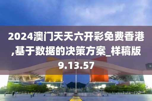 2024澳门天天六开彩免费香港,基于数据的决策方案_样稿版9.13.57