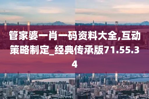 管家婆一肖一码资料大全,互动策略制定_经典传承版71.55.34