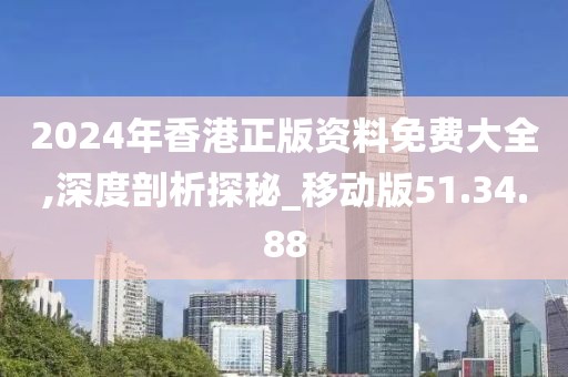 2024年香港正版资料免费大全,深度剖析探秘_移动版51.34.88