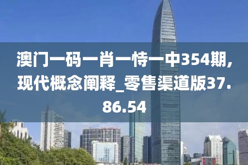 澳门一码一肖一恃一中354期,现代概念阐释_零售渠道版37.86.54