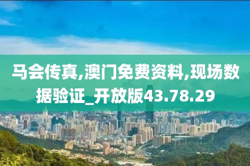 马会传真,澳门免费资料,现场数据验证_开放版43.78.29