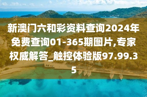新澳门六和彩资料查询2024年免费查询01-365期图片,专家权威解答_触控体验版97.99.35