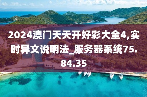 2024澳门天天开好彩大全4,实时异文说明法_服务器系统75.84.35