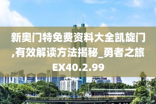 新奥门特免费资料大全凯旋门,有效解读方法揭秘_勇者之旅EX40.2.99