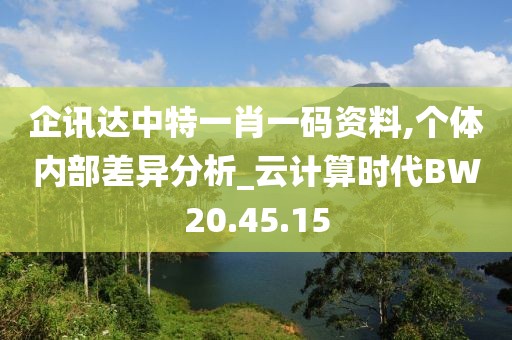 企讯达中特一肖一码资料,个体内部差异分析_云计算时代BW20.45.15