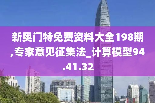 新奥门特免费资料大全198期,专家意见征集法_计算模型94.41.32