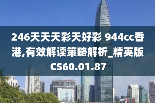 246天天天彩天好彩 944cc香港,有效解读策略解析_精英版CS60.01.87