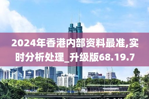 2024年香港内部资料最准,实时分析处理_升级版68.19.7