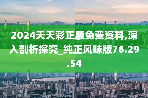 2024天天彩正版免费资料,深入剖析探究_纯正风味版76.29.54