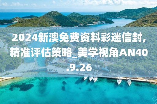 2024新澳免费资料彩迷信封,精准评估策略_美学视角AN40.9.26