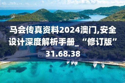 马会传真资料2024澳门,安全设计深度解析手册_“修订版”31.68.38