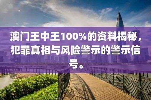 澳门王中王100%的资料揭秘，犯罪真相与风险警示的警示信号。