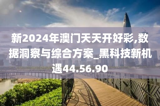 新2024年澳门天天开好彩,数据洞察与综合方案_黑科技新机遇44.56.90